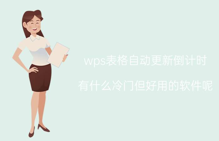 wps表格自动更新倒计时 有什么冷门但好用的软件呢？